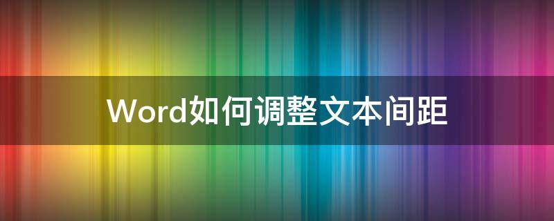 Word如何调整文本间距 word中怎么调整文字间距