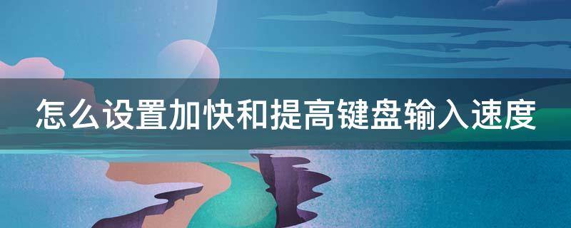 怎么设置加快和提高键盘输入速度 怎样能提高键盘上打字的速度