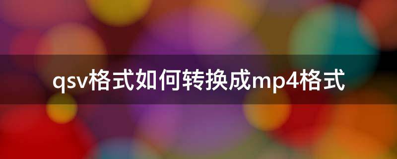 qsv格式如何转换成mp4格式（qsv格式怎么转为mp4格式）