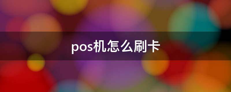 pos机怎么刷卡 自己有pos机怎么刷卡