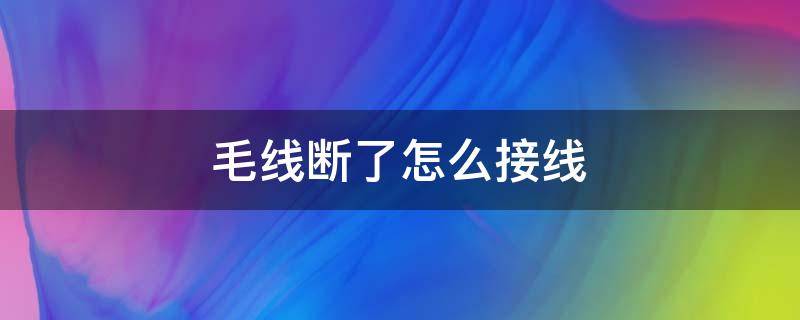 毛线断了怎么接线 断了的毛线怎么连接