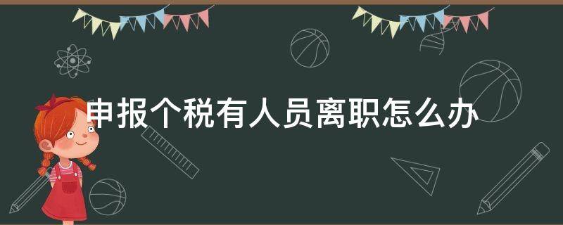 申报个税有人员离职怎么办（个税申报人员离职怎么操作）