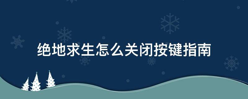 绝地求生怎么关闭按键指南（绝地求生怎么关闭按键指南快捷键）