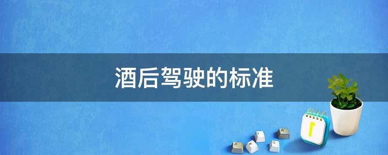 酒后驾驶的标准 酒后驾车的标准是多少毫克