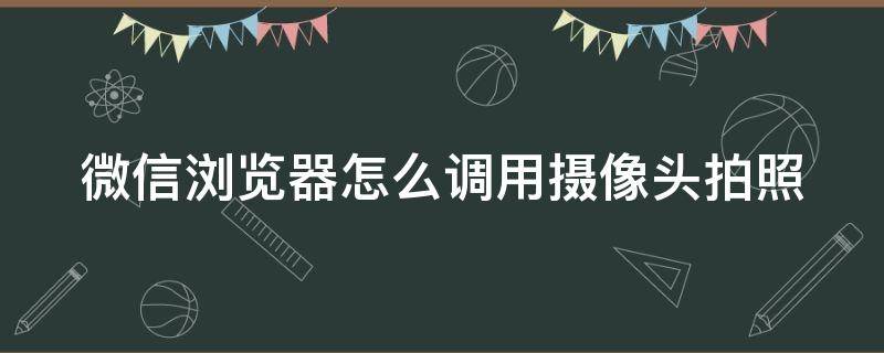 微信浏览器怎么调用摄像头拍照 微信浏览器怎么调用摄像头拍照模式