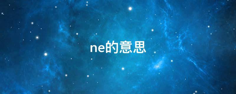 ne的意思（never的意思）