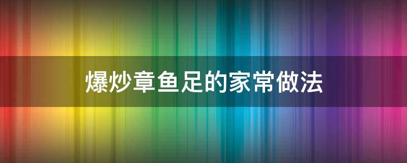 爆炒章鱼足的家常做法 章鱼足怎么炒才好吃