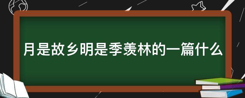 月是故乡明是季羡林的一篇什么（月是故乡明是季羡林的一篇什么作者以什么为线索）