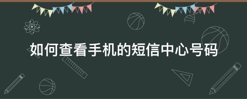 如何查看手机的短信中心号码 怎么查看短信中心号码查询