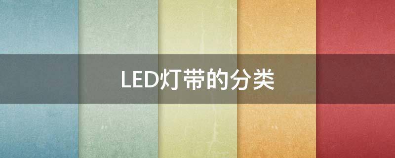 LED灯带的分类（led灯带有几种规格）