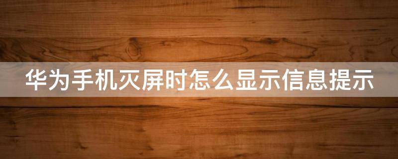 华为手机灭屏时怎么显示信息提示（华为手机灭屏时怎么显示信息提示图标）