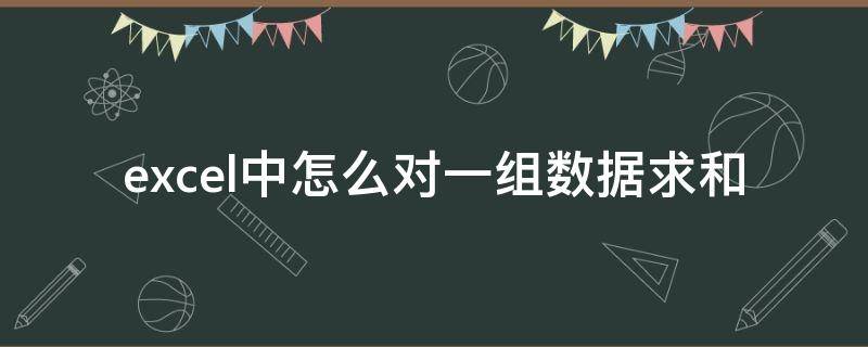 excel中怎么对一组数据求和 一组数据如何求和