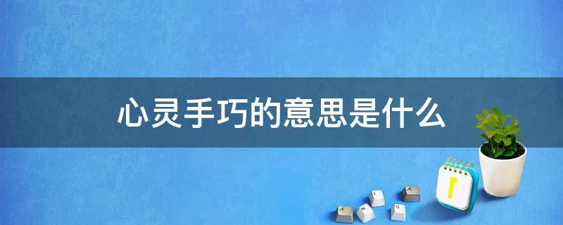 心灵手巧的意思是什么 心灵手巧是什么意思呀