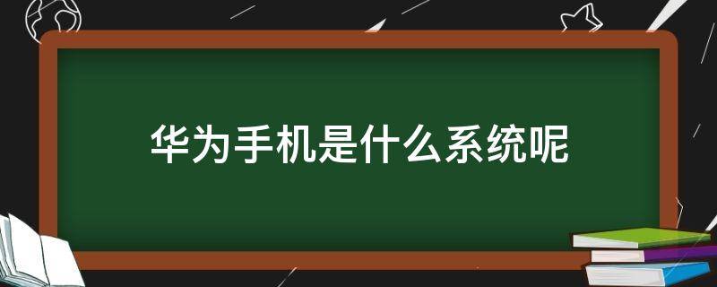 华为手机是什么系统呢（华为手机都是什么系统）