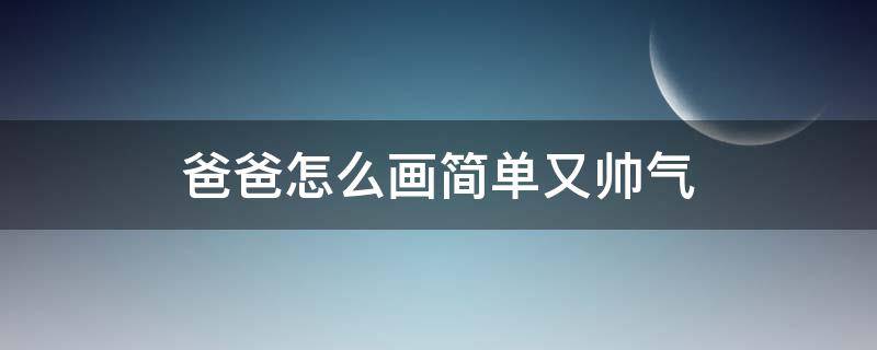 爸爸怎么画简单又帅气（爸爸怎么画又帅气又简单）