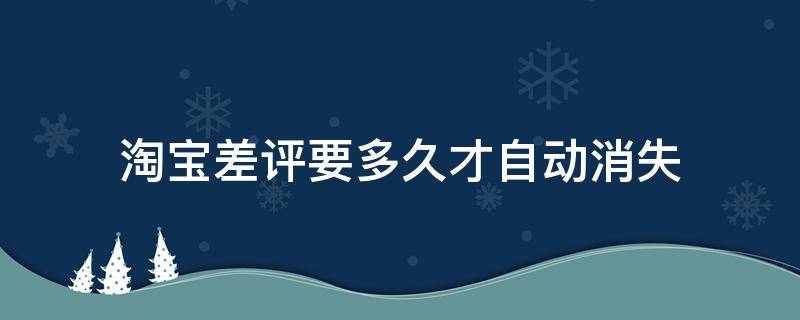 淘宝差评要多久才自动消失 淘宝店铺差评多久会显示