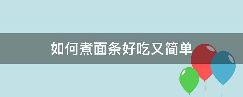 如何煮面条好吃又简单（怎么煮面条好吃又简单）