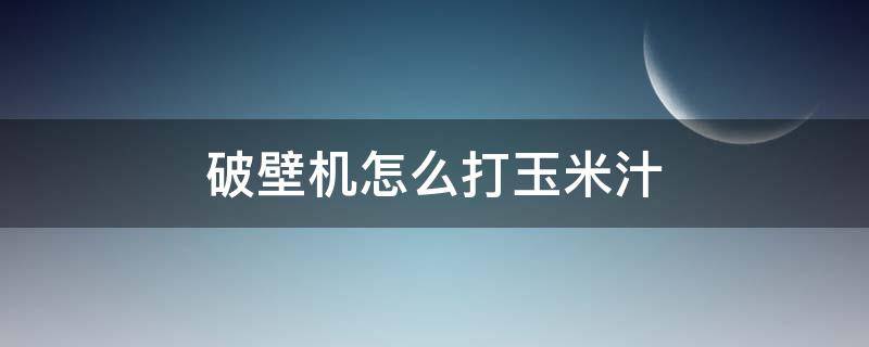 破壁机怎么打玉米汁 九阳破壁机怎么打玉米汁