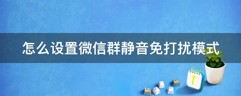 怎么设置微信群静音免打扰模式（怎么设置微信群静音免打扰模式呢）