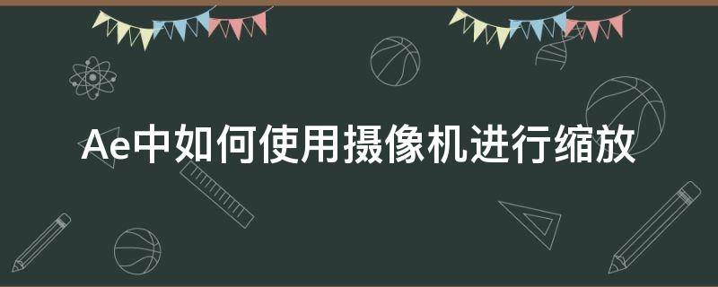 Ae中如何使用摄像机进行缩放 ae摄像机怎么缩放