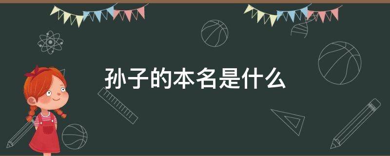 孙子的本名是什么 孙子的原名是