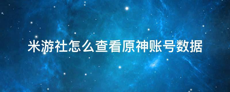 米游社怎么查看原神账号数据（原神怎么用米游社账号登录）