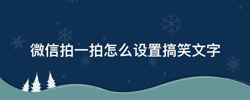 微信拍一拍怎么设置搞笑文字（微信拍一拍怎么设置文字搞笑文字）