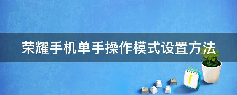 荣耀手机单手操作模式设置方法 荣耀手机怎么弄单手模式