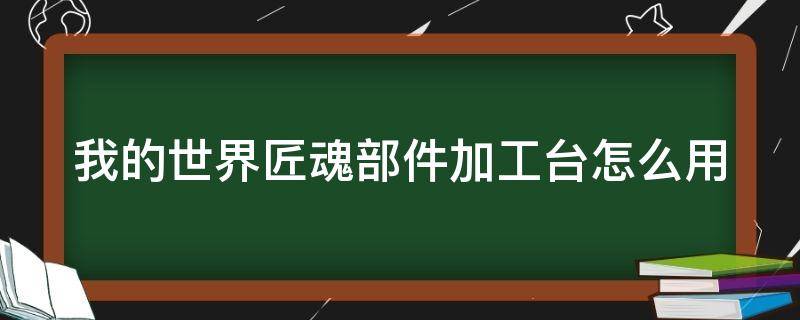 我的世界匠魂部件加工台怎么用 我的世界匠魂部件加工台怎么用1.12