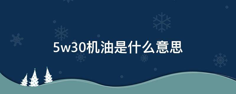 5w30机油是什么意思 5w30机油夏天能用吗