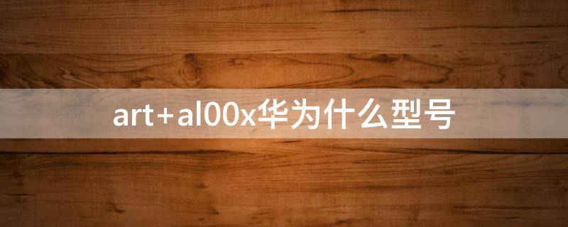 art al00x华为什么型号