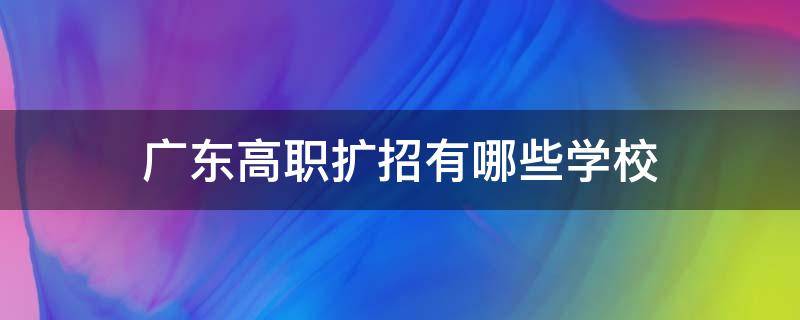 广东高职扩招有哪些学校（广东高职扩招有哪些学校2021）