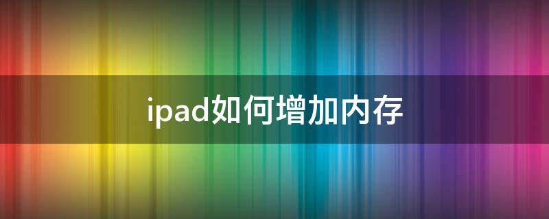 ipad如何增加内存（ipad增加内存方法）