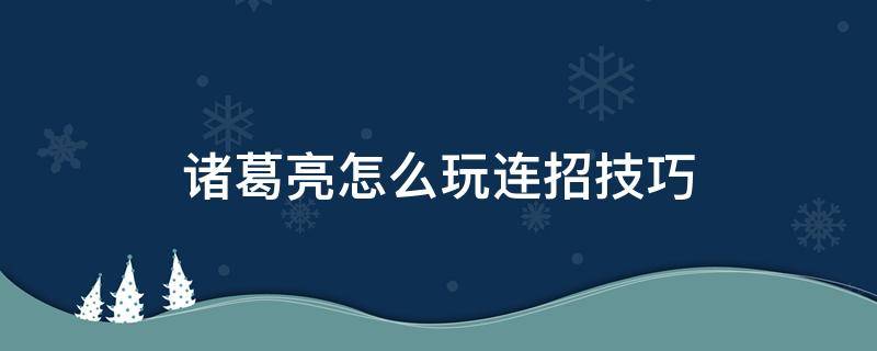 诸葛亮怎么玩连招技巧（诸葛亮怎么玩连招技巧教学）