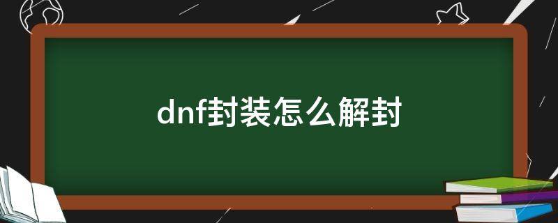 dnf封装怎么解封（dnf封包怎么用）