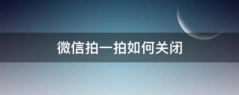 微信拍一拍如何关闭 微信 拍一拍怎么关闭