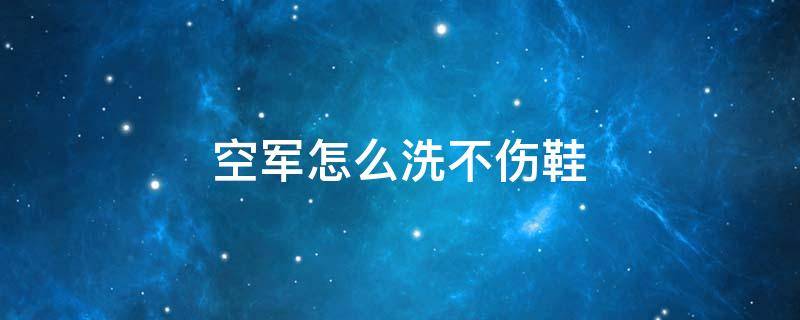 空军怎么洗不伤鞋 如何洗空军一号不伤鞋