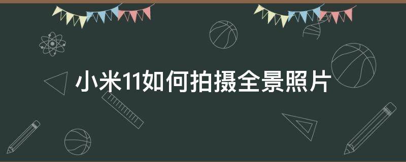 小米11如何拍摄全景照片 小米11怎么拍近景