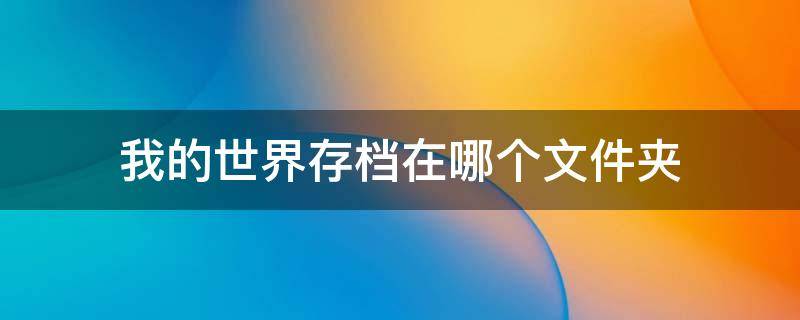 我的世界存档在哪个文件夹 小米手机我的世界存档在哪个文件夹