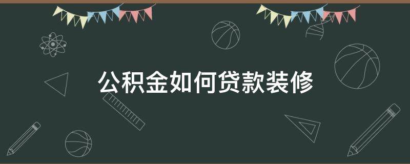 公积金如何贷款装修 公积金贷款装修怎么申请