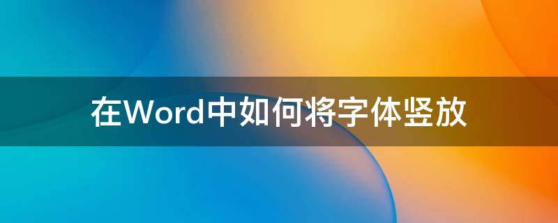 在Word中如何将字体竖放 怎么把word字体竖放