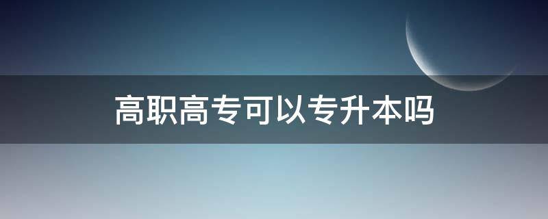 高职高专可以专升本吗（高职高专能否专升本）