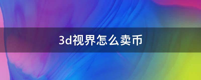 3d视界怎么卖币 3d视界怎么卖币步骤