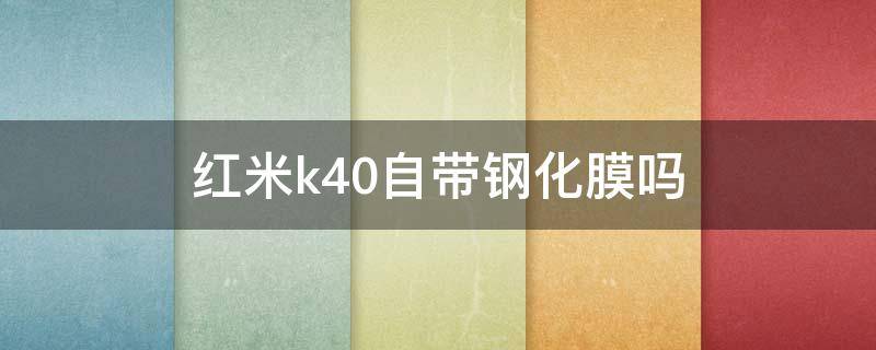 红米k40自带钢化膜吗（红米k40是不是自带钢化膜）