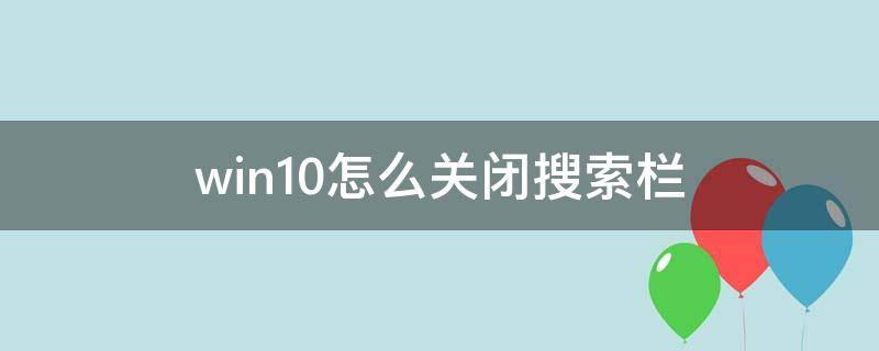 win10怎么关闭搜索栏（win10如何关闭搜索栏）