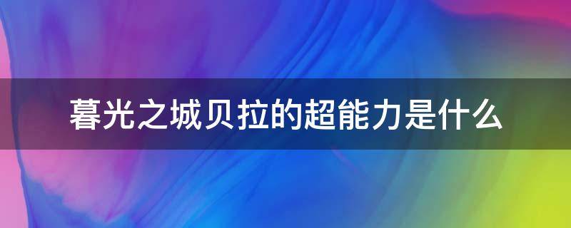 暮光之城贝拉的超能力是什么 暮光之城贝拉的女儿超能力是什么