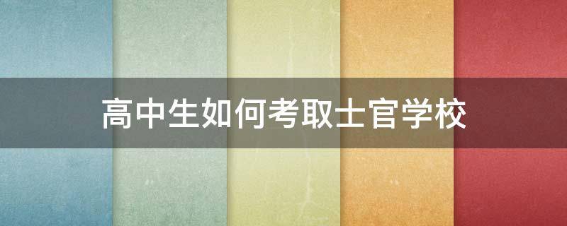 高中生如何考取士官学校 高中毕业如何报考士官学校