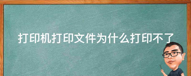 打印机打印文件为什么打印不了 打印机打印不了文件是什么原因