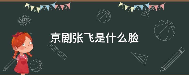 京剧张飞是什么脸 京剧张飞一般是什么脸