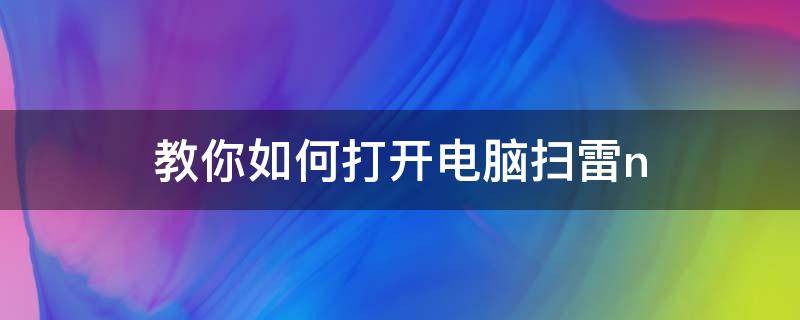 教你如何打开电脑扫雷n 如何打开电脑扫雷游戏